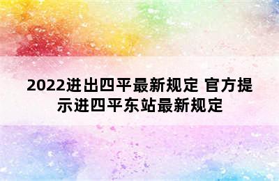 2022进出四平最新规定 官方提示进四平东站最新规定